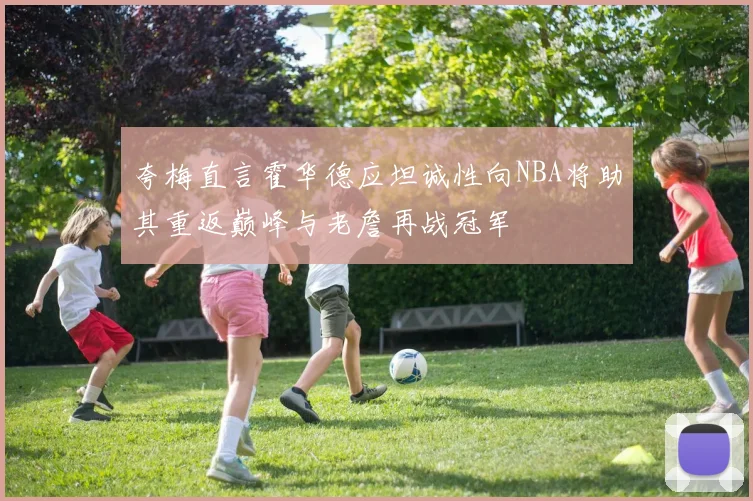夸梅直言霍华德应坦诚性向NBA将助其重返巅峰与老詹再战冠军