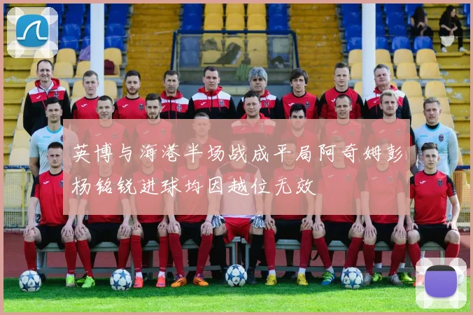英博与海港半场战成平局阿奇姆彭杨铭锐进球均因越位无效