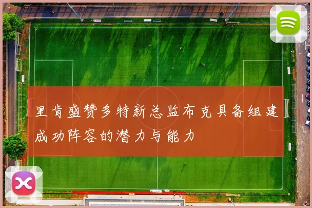 里肯盛赞多特新总监布克具备组建成功阵容的潜力与能力