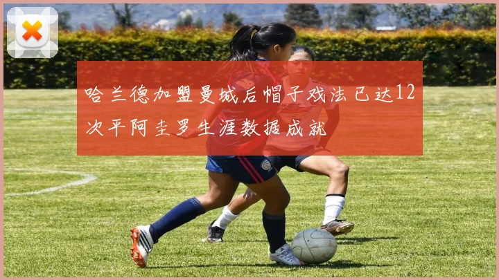 哈兰德加盟曼城后帽子戏法已达12次平阿圭罗生涯数据成就
