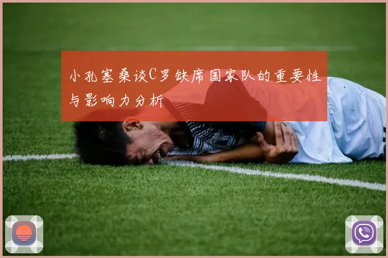 小孔塞桑谈C罗缺席国家队的重要性与影响力分析