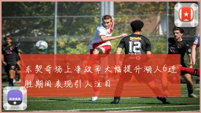 东契奇场上净效率大幅提升湖人6连胜期间表现引人注目