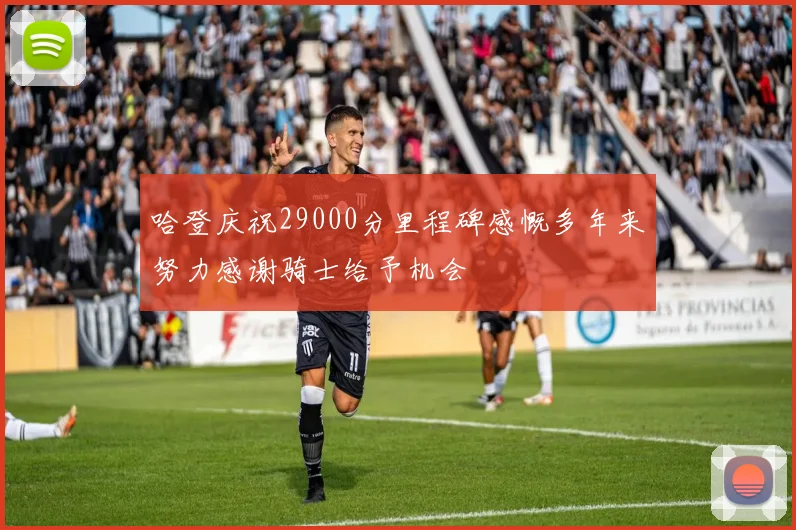 哈登庆祝29000分里程碑感慨多年来努力感谢骑士给予机会