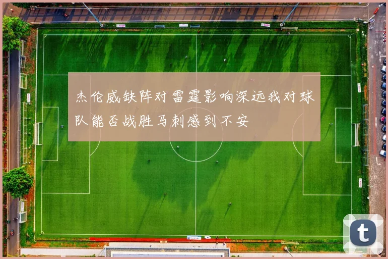 杰伦威缺阵对雷霆影响深远我对球队能否战胜马刺感到不安