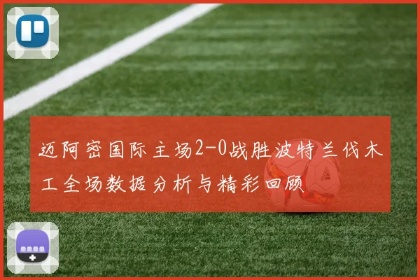 迈阿密国际主场2-0战胜波特兰伐木工全场数据分析与精彩回顾