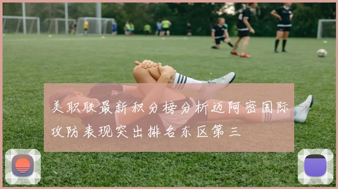 美职联最新积分榜分析迈阿密国际攻防表现突出排名东区第三