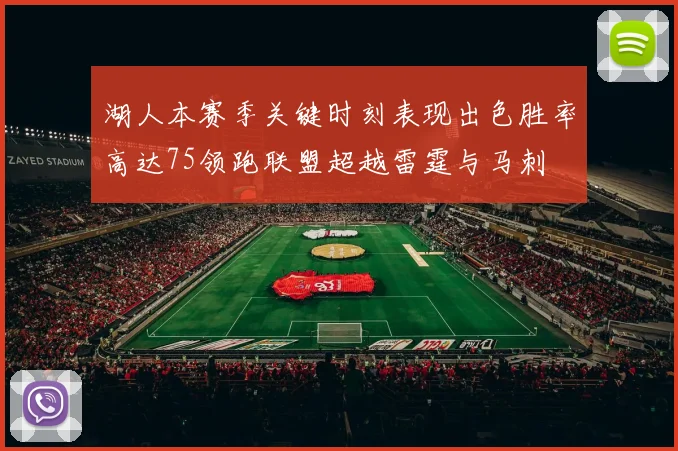 湖人本赛季关键时刻表现出色胜率高达75领跑联盟超越雷霆与马刺