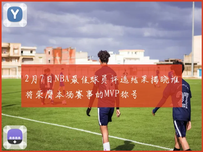 2月7日NBA最佳球员评选结果揭晓谁将荣膺本场赛事的MVP称号