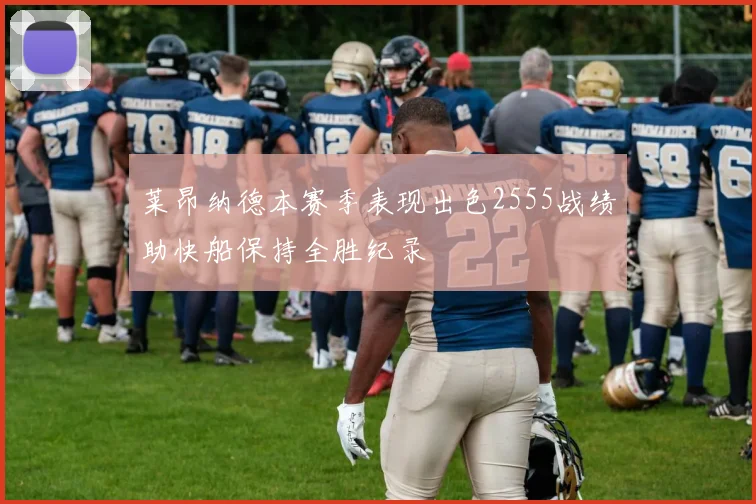 莱昂纳德本赛季表现出色2555战绩助快船保持全胜纪录