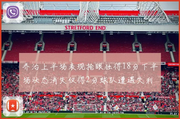 乔治上半场表现抢眼独得18分下半场状态消失仅得2分球队遭遇失利